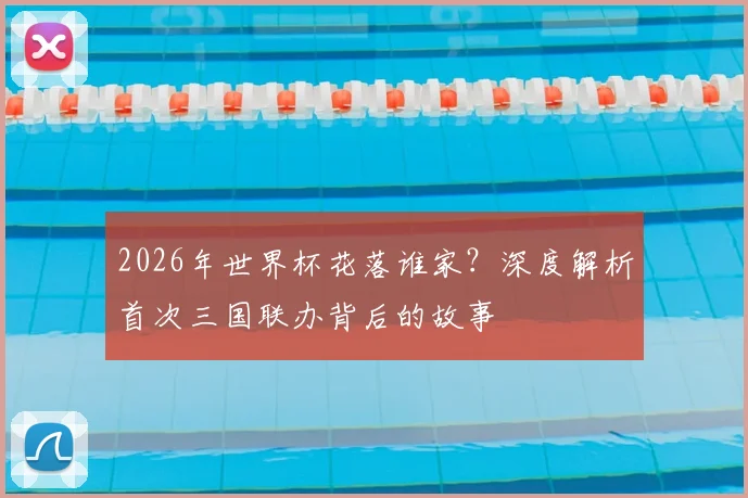 2026年世界杯花落谁家？深度解析首次三国联办背后的故事